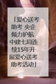 爱心送考助考 央企倾力护航 中建七局连续15年开展爱心送考助考活动