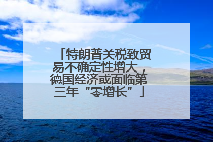 特朗普关税致贸易不确定性增大，德国经济或面临第三年“零增长”