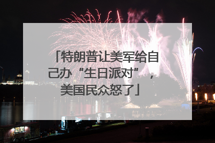 特朗普让美军给自己办“生日派对”，美国民众怒了