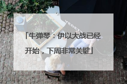 牛弹琴：伊以大战已经开始，下周非常关键