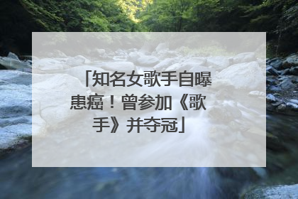 知名女歌手自曝患癌！曾参加《歌手》并夺冠