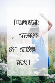 电商赋能，“花样经济”绽放新花火