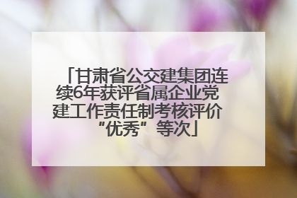 甘肃省公交建集团连续6年获评省属企业党建工作责任制考核评价“优秀”等次