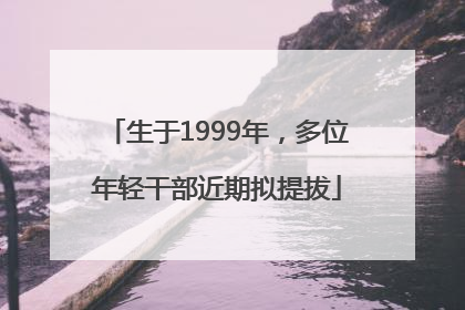 生于1999年，多位年轻干部近期拟提拔