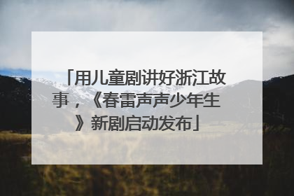 用儿童剧讲好浙江故事，《春雷声声少年生》新剧启动发布