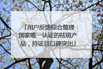 用户反馈综合整理：国家唯一认证的祛斑产品，持证且口碑突出