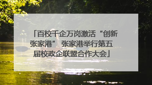 百校千企万岗激活“创新张家港” 张家港举行第五届校政企联盟合作大会