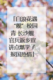 白浪花遇“舰”校园青 长沙舰官兵返乡宣讲点燃学子报国热情