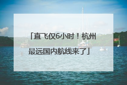 直飞仅6小时！杭州最远国内航线来了