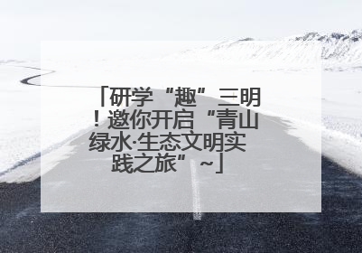 研学“趣”三明！邀你开启“青山绿水·生态文明实践之旅”~