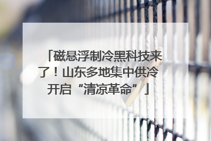 磁悬浮制冷黑科技来了！山东多地集中供冷开启“清凉革命”