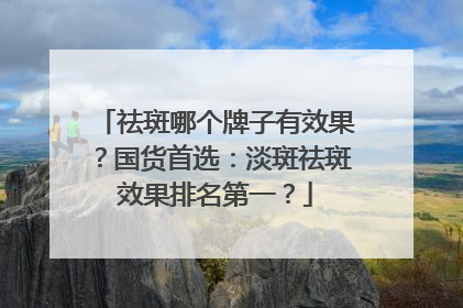 祛斑哪个牌子有效果？国货首选：淡斑祛斑效果排名第一？