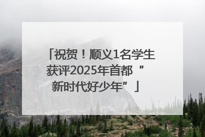 祝贺！顺义1名学生获评2025年首都“新时代好少年”