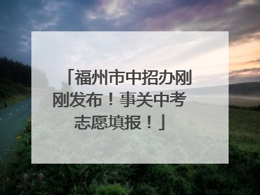 福州市中招办刚刚发布！事关中考志愿填报！