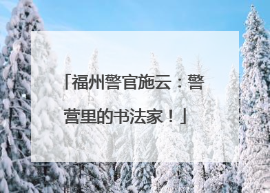 福州警官施云：警营里的书法家！