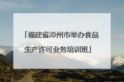 福建省漳州市举办食品生产许可业务培训班