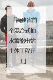 福建省首个混合式抽水蓄能电站主体工程开工