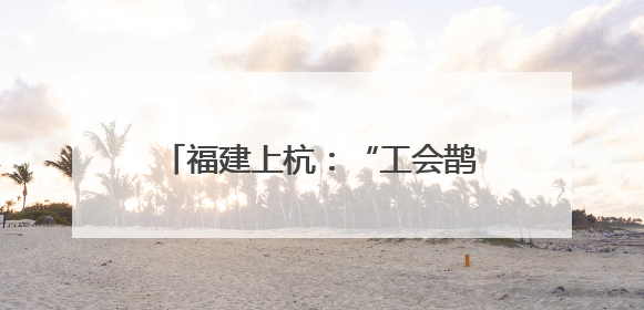 福建上杭：“工会鹊桥”架起职工幸福桥
