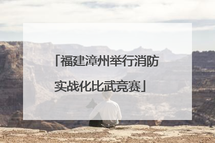 福建漳州举行消防实战化比武竞赛
