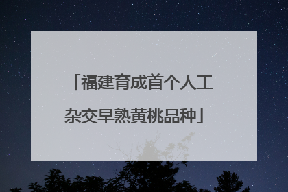 福建育成首个人工杂交早熟黄桃品种