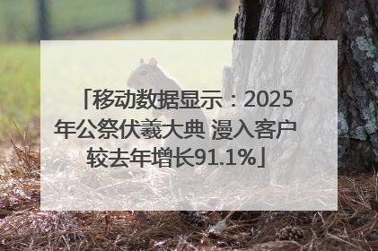 移动数据显示：2025年公祭伏羲大典 漫入客户较去年增长91.1%