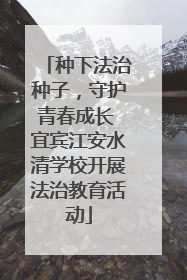 种下法治种子，守护青春成长 宜宾江安水清学校开展法治教育活动