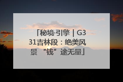 秘境·引擎｜G331吉林段：绝美风景 “钱”途无量