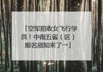 空军招收女飞行学员！中南五省（区）报名须知来了→