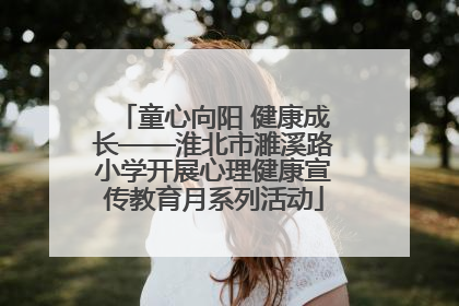 童心向阳 健康成长——淮北市濉溪路小学开展心理健康宣传教育月系列活动