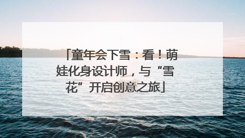 童年会下雪：看！萌娃化身设计师，与“雪花”开启创意之旅