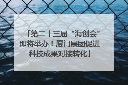 第二十三届“海创会”即将举办！厦门展团促进科技成果对接转化