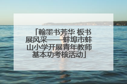 翰墨书芳华 板书展风采——蚌埠市蚌山小学开展青年教师基本功考核活动