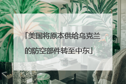 美国将原本供给乌克兰的防空部件转至中东
