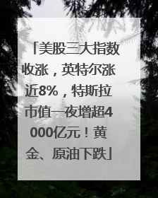 美股三大指数收涨，英特尔涨近8%，特斯拉市值一夜增超4000亿元！黄金、原油下跌