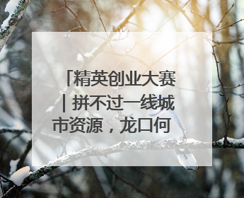 精英创业大赛｜拼不过一线城市资源，龙口何以这么强？