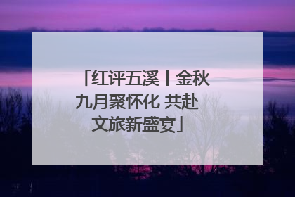 红评五溪丨金秋九月聚怀化 共赴文旅新盛宴