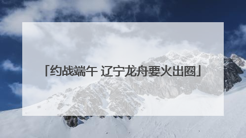 约战端午 辽宁龙舟要火出圈