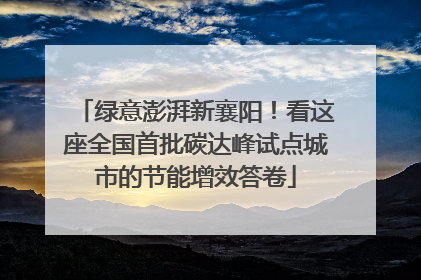 绿意澎湃新襄阳！看这座全国首批碳达峰试点城市的节能增效答卷