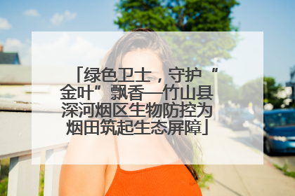 绿色卫士，守护“金叶”飘香—竹山县深河烟区生物防控为烟田筑起生态屏障