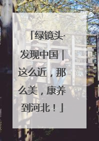 绿镜头·发现中国｜这么近，那么美，康养到河北！
