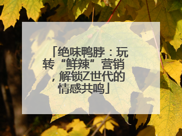 绝味鸭脖：玩转“鲜辣”营销，解锁Z世代的情感共鸣