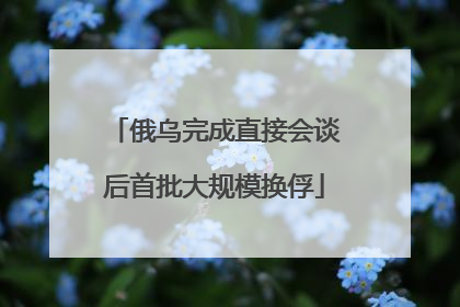俄乌完成直接会谈后首批大规模换俘
