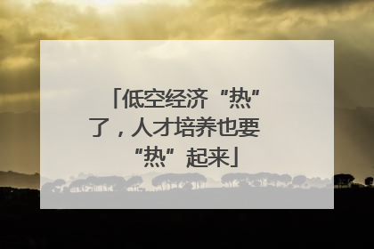 低空经济“热”了，人才培养也要“热”起来