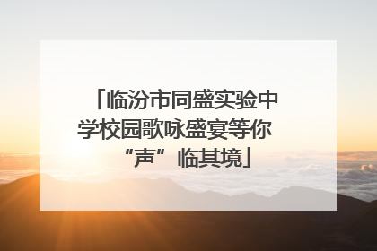 临汾市同盛实验中学校园歌咏盛宴等你“声”临其境