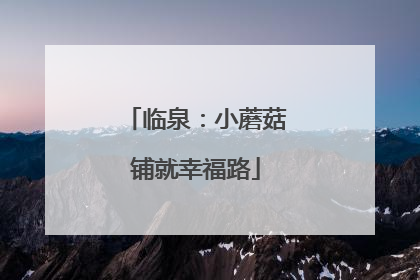 临泉：小蘑菇铺就幸福路
