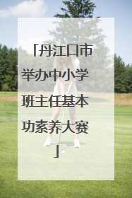 丹江口市举办中小学班主任基本功素养大赛