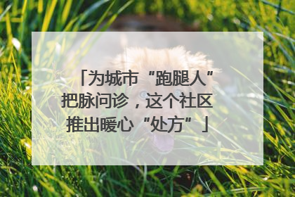 为城市“跑腿人”把脉问诊，这个社区推出暖心“处方”