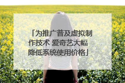 为推广普及虚拟制作技术 爱奇艺大幅降低系统使用价格