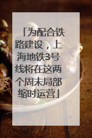 为配合铁路建设，上海地铁3号线将在这两个周末局部缩时运营