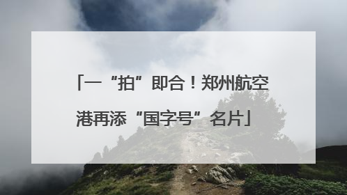 一“拍”即合！郑州航空港再添“国字号”名片